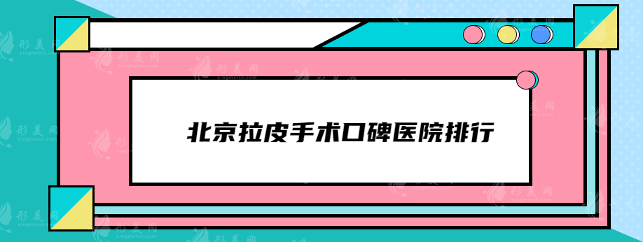 北京拉皮手术口碑医院排行，华韩、十优、协和等网友力荐~