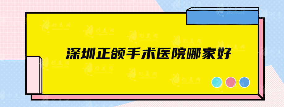 深圳正颌手术医院哪家好？私立+公立实力医院上榜