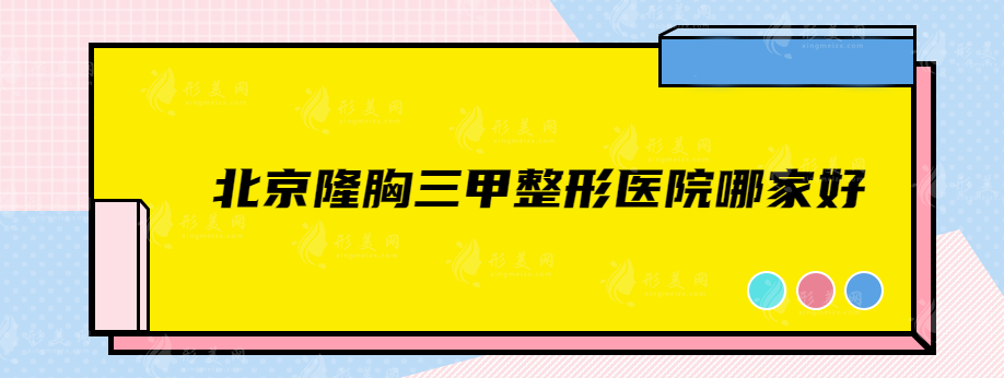 北京隆胸三甲整形医院哪家好？中日友好、世纪坛等均在榜上