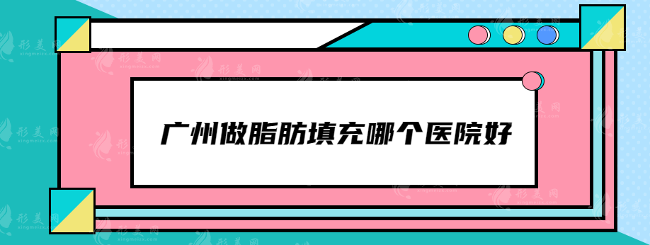 广州做脂肪填充哪个医院好？海峡、曙光、华美等口碑不错！