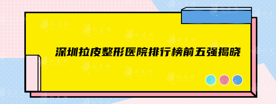 深圳拉皮整形医院排行榜前五强揭晓，一定不容错过