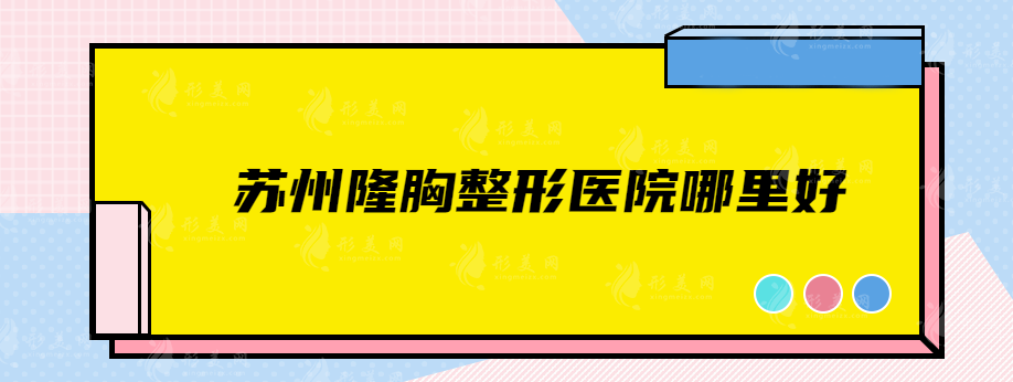 苏州隆胸整形医院哪里好？上榜5家实力口碑样样好的