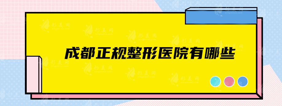 成都正规整形医院有哪些？上榜五家强劲实力，快收藏