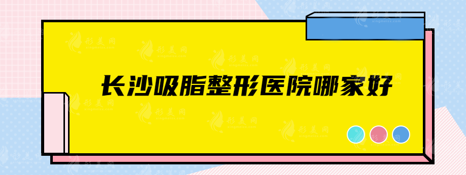 长沙吸脂整形医院哪家好？盘点5家人气高整形医院