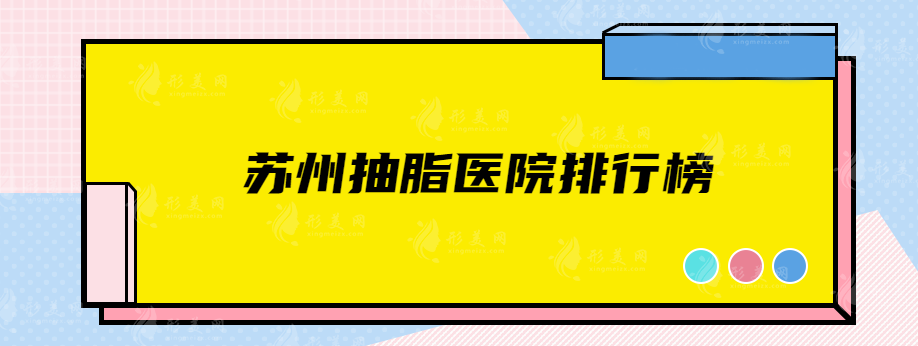 苏州抽脂医院排行榜，精选排名top5，网友力荐实力派