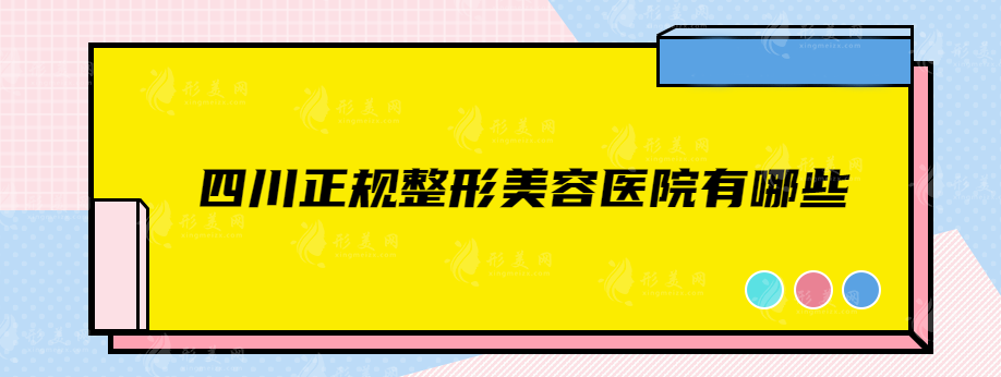 四川正规整形美容医院有哪些？华美紫馨、美莱等实力非凡