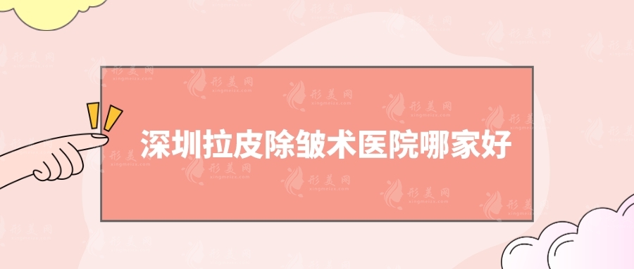 深圳拉皮除皱术医院哪家好？艺星、富华、米兰柏羽等5家介绍！