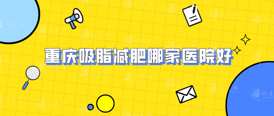 重庆吸脂减肥哪家医院好？华美、时光、星荣等上榜！