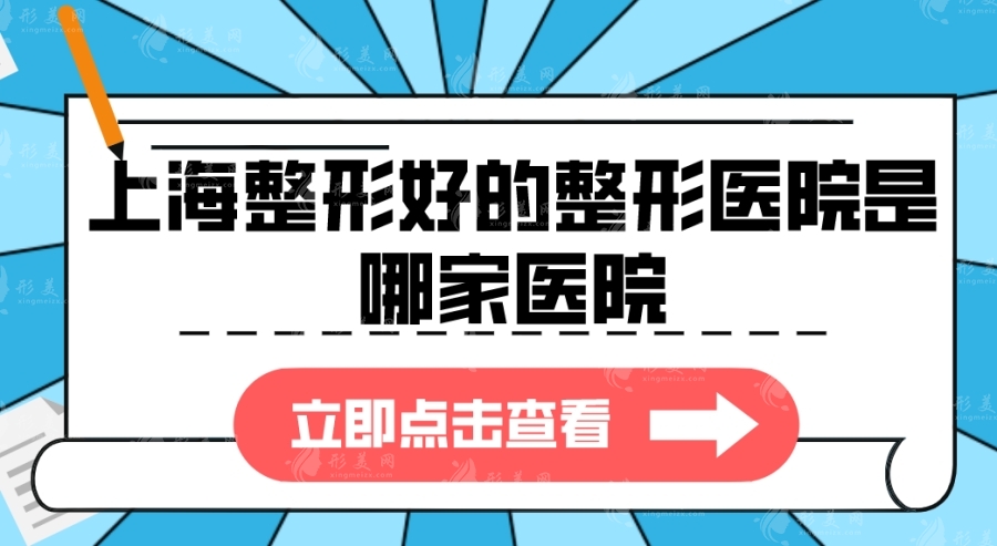 上海整形好的整形医院是哪家医院？高人气医院都在榜上！