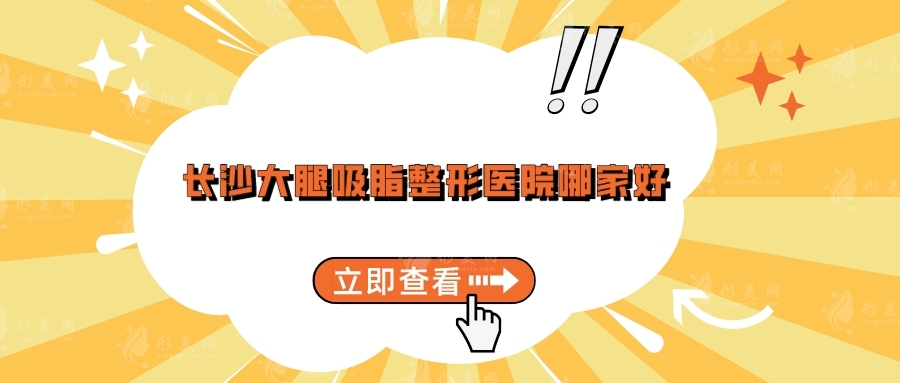 长沙大腿吸脂整形医院哪家好？湘雅医院、梵童、雅美等上榜