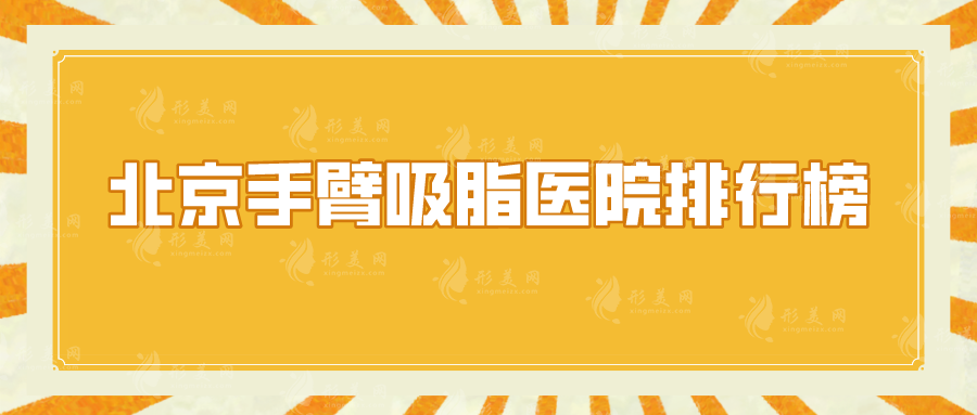 北京手臂吸脂医院排行榜，盘点5家实力医院，优势尽显~