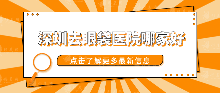 深圳去眼袋医院哪家好？上榜五家不仅技术过硬，口碑也好