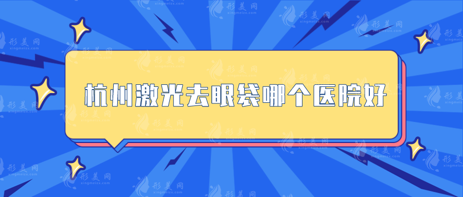 杭州激光去眼袋哪个医院好？上榜五家祛眼袋实力优势明显