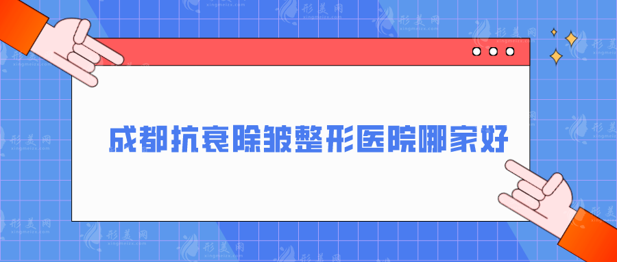 成都抗衰除皱整形医院哪家好？玉之光、华西、军大等5家口碑好