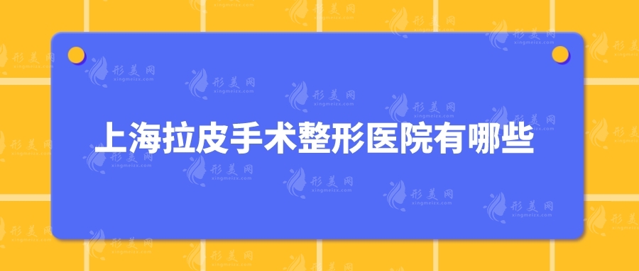 上海拉皮手术整形医院有哪些？上榜五家实力口碑兼具