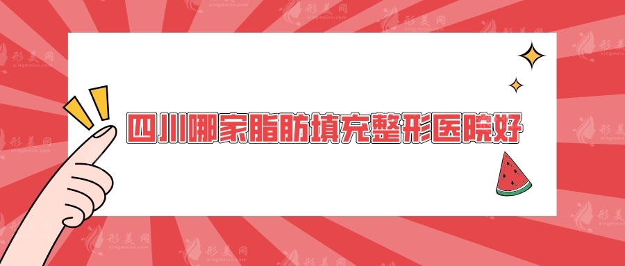 四川哪家脂肪填充整形医院好？素美、华西医院、军大等实力测评