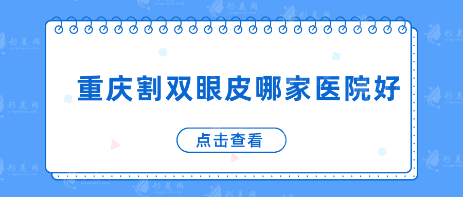 重庆割双眼皮哪家医院好？美仑美奂、美莱、军科等技术在线