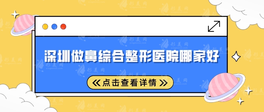 深圳做鼻综合整形医院哪家好？非凡、艺星、富华等都不错~