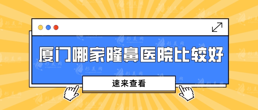 厦门哪家隆鼻医院比较好？盘点5家技术与口碑并存的医院