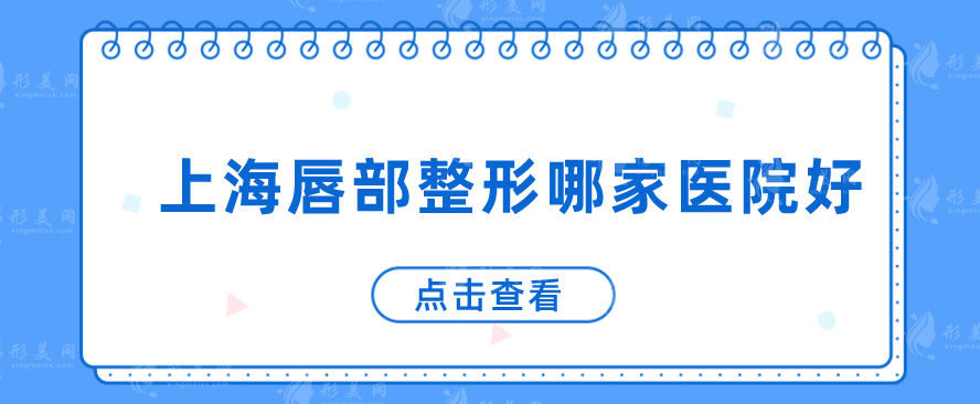 上海唇部整形哪家医院好？上榜前五实力技术在线，速来查看