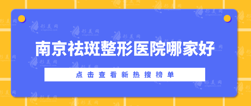 南京祛斑整形医院哪家好？上榜五家个个实力超群！