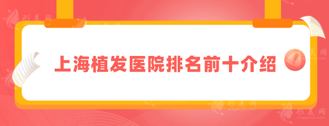 上海植发医院排名前十介绍，碧莲盛、上海九院、雍禾植发等上榜