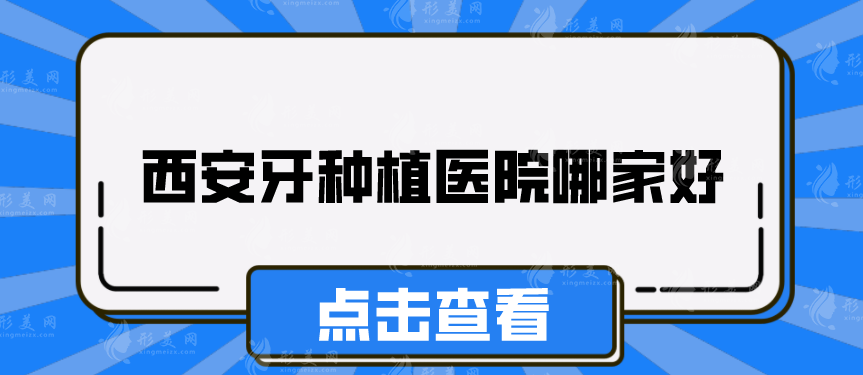 西安牙种植医院哪家好？上榜五家均是实力派，详情介绍请参考！