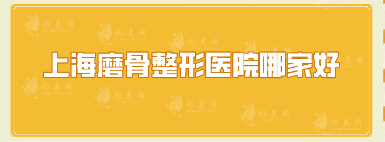 上海磨骨整形医院哪家好？汇总高人气5家医院，一起来看看