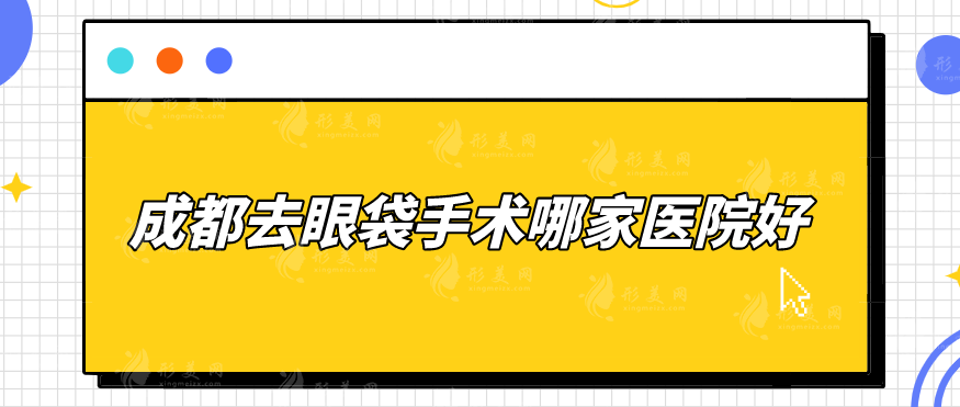 成都去眼袋手术哪家医院好？润美玉之光、米兰柏羽等5家人气较高