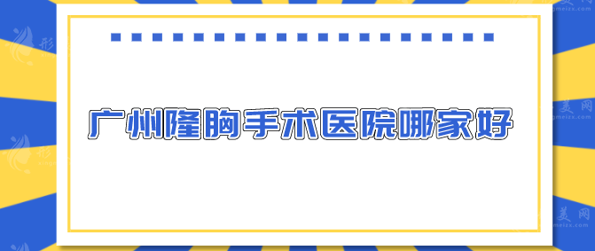 广州隆胸手术医院哪家好？综合排名、口碑评价一网打尽