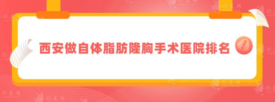 西安做自体脂肪隆胸手术医院排名，口碑严选五家实力医院