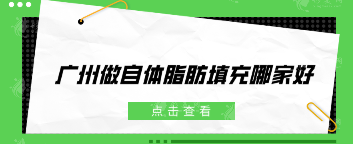 广州做自体脂肪填充哪家好？年度口碑医院在线分享，一起来看看