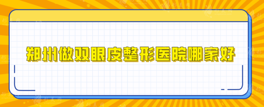 郑州做双眼皮整形医院哪家好？汇总5家介绍，当地人力荐实力派