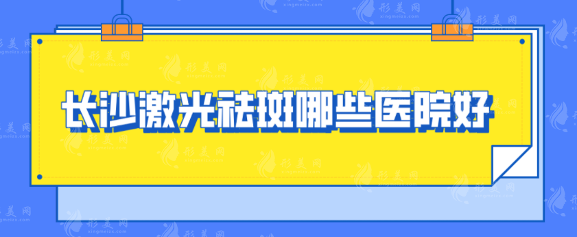 长沙激光祛斑哪些医院好？雅美、梵童、艺星等均上榜~