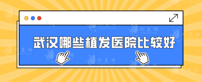 武汉哪些植发医院比较好？五家排名榜单分享，公认技术好