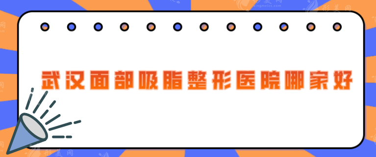 武汉面部吸脂整形医院哪家好?这5家正规整形医院不容错过