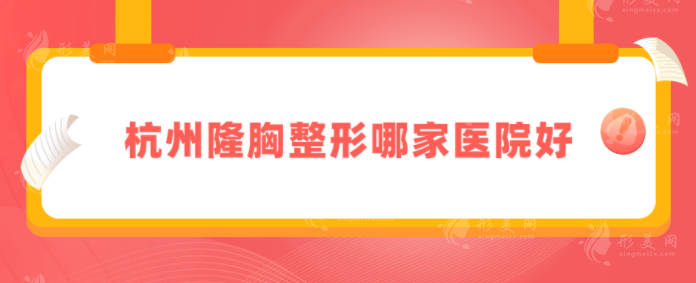 杭州隆胸整形哪家医院好?上榜5家水平很赞，速来围观