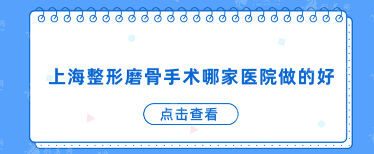 上海整形磨骨手术哪家医院做的好？盘点5家好口碑整形医院