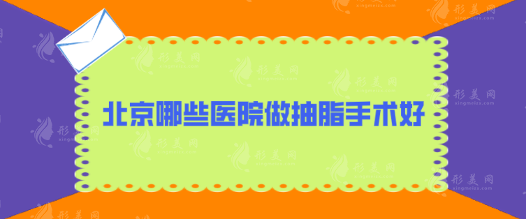 北京哪些医院做抽脂手术好？各大医院基本介绍，好评不断