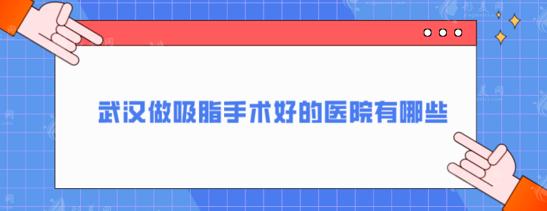 武汉做吸脂手术好的医院有哪些？好评高分医院一览