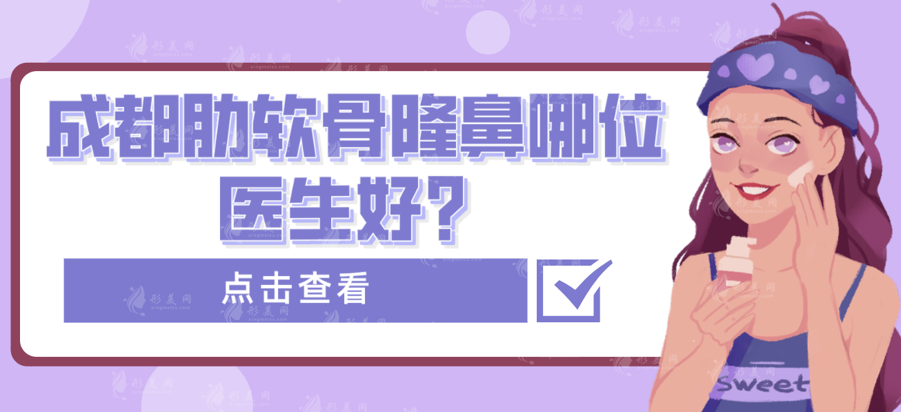 成都肋软骨隆鼻哪位医生好？排名名单出炉！技术不相上下