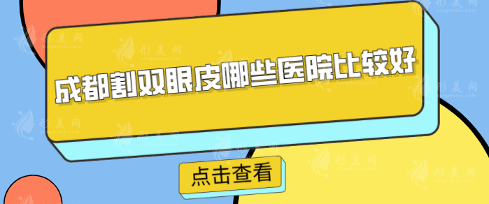 成都割双眼皮哪些医院比较好？华西医院、友谊、军大等实力对比