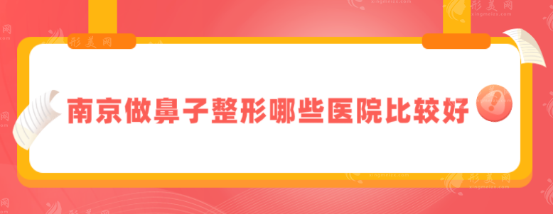 南京做鼻子整形哪些医院比较好？榜单五强汇总，值得收藏