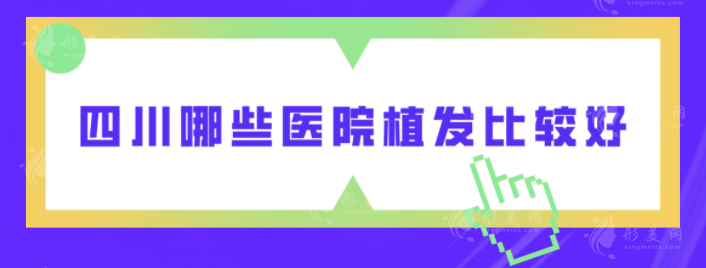 四川哪些医院植发比较好？雍禾植发、省人民医院、碧莲盛等上榜
