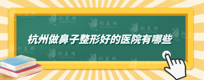 杭州做鼻子整形好的医院有哪些？维多利亚、浙大附二等上榜