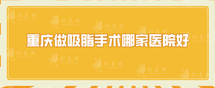 重庆做吸脂手术哪家医院好？军美、西南医院、艺星等备受好评