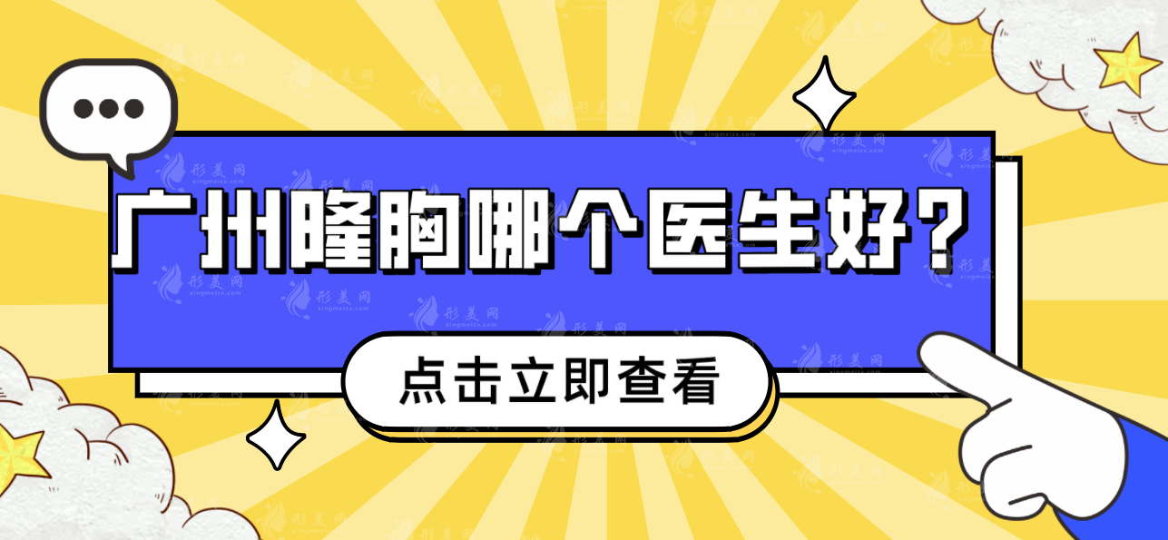 　　广州隆胸医生排名前十排行榜哪些比较好？