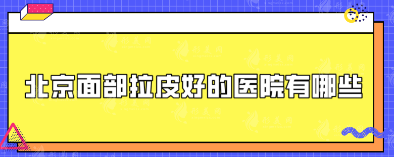 北京面部拉皮好的医院有哪些？盘点5家技术过硬医院