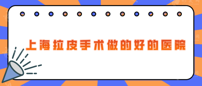 上海拉皮手术做的好的医院，5家实力派医院在线为您介绍