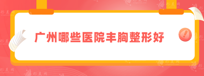 广州哪些医院丰胸整形好？当地人力荐医院，值得大众信赖！